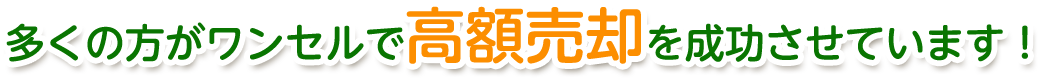 多くの方がワンセルで高額売却を成功させています！