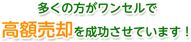 多くの方がワンセルで高額売却を成功させています！