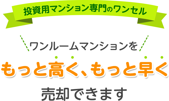 投資用マンション専門のワンセル ワンルームマンションを もっと高く、もっと早く 売却できます