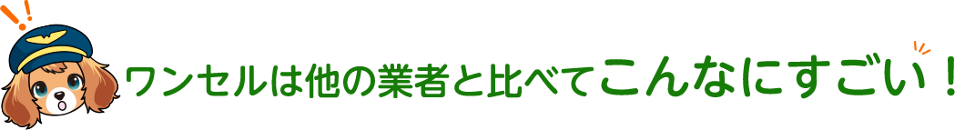 ワンセルは他の業者と比べてこんなにすごい！